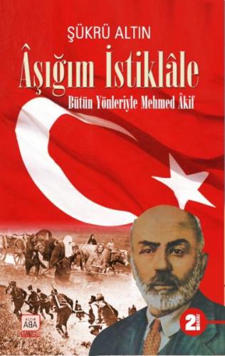 Aşığım İstiklâle - Bütün Yönleriyle Mehmed Âkif