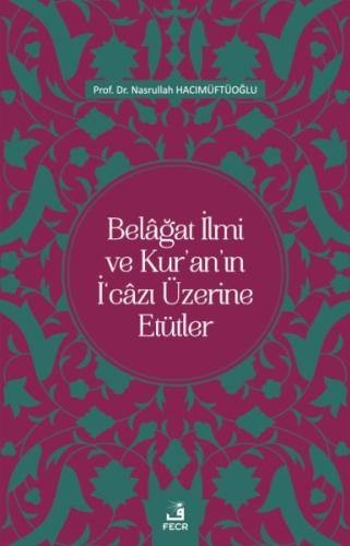 Belâğat İlmi ve Kur’an’ın İ‘câzı Üzerine Etütler