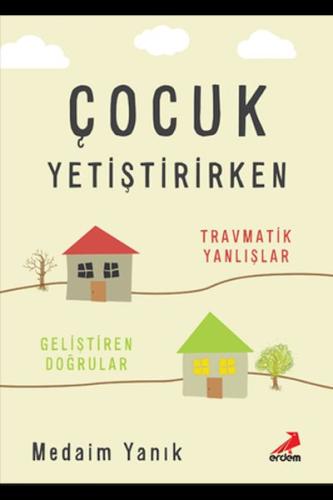 Çocuk Yetiştirirken Travmatik Yanlışlar Geliştirilen Doğrular