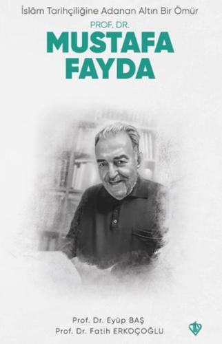 İslam Tarihçiliğine Adanan Altın Bir Ömür Prof. Dr. Mustafa Fayda