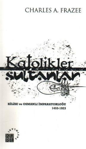 Katolikler ve Sultanlar Kilise ve Osmanlı İmparatorluğu 1453-1923