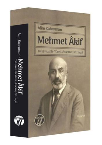 Mehmet Akif - Tutuşmuş Bir Yürek, Adanmış Bir Hayat