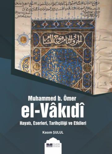 Muhammed b. Ömer El-Vakıdı - Hayatı, Eserleri, Tarihçiliği ve Etkileri