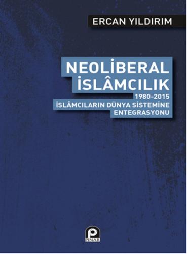 Neoliberal İslamcılık 1980-2015 İslamcıların Dünya Sistemine Entegrasy