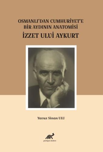 Osmanlı'dan Cumhuriyet'e Bir Aydının Anatomisi İzzet Ulvi Aykurt