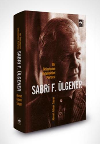 Sabri F. Ülgener - Bir İktisatçının Entellektüel Portresi