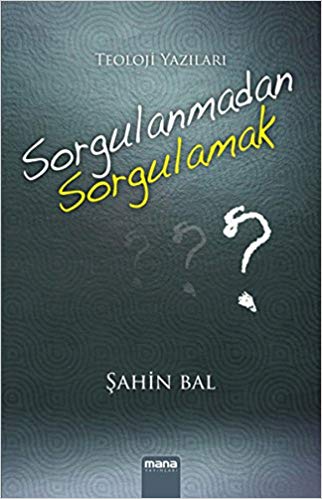 Sorgulanmadan Sorgulamak Teoloji Yazıları