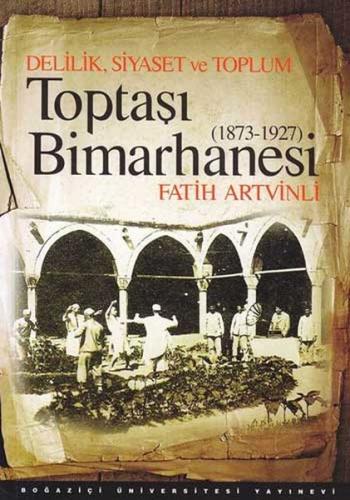 Toptaşı Bimarhanesi 1873-1927 Delilik, Siyaset ve Toplum