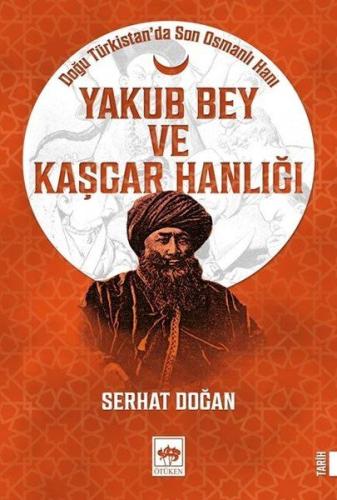 Yakub Bey ve Kaşgar Hanlığı - Doğu Türkistanda Son Osmanlı Hanı