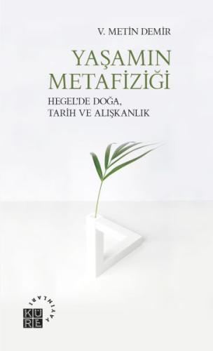 Yaşamın Metafiziği - Hegel’de Doğa, Tarih ve Alışkanlık